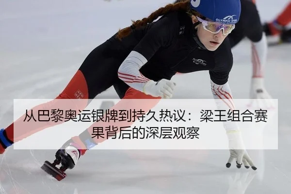 从巴黎奥运银牌到持久热议：梁王组合赛果背后的深层观察