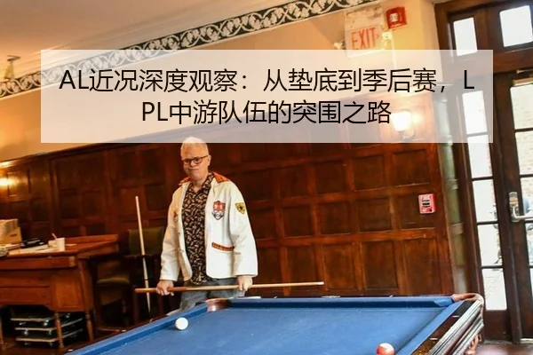 AL近况深度观察：从垫底到季后赛，LPL中游队伍的突围之路